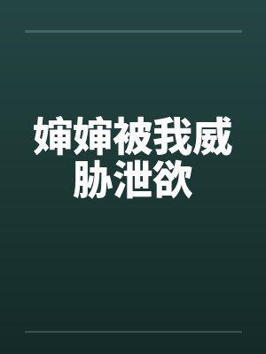 婶婶被我威胁泄欲 婶婶被我威胁泄欲