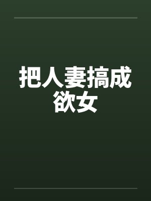 把人妻搞成欲女 把人妻搞成欲女