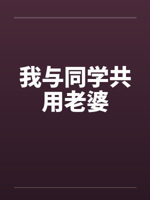 我与同学共用老婆 我与同学共用老婆