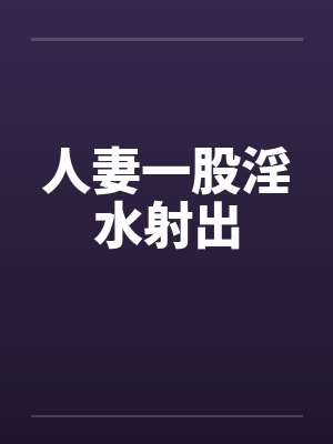 人妻一股淫水射出