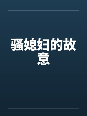 骚媳妇的故意 骚媳妇的故意