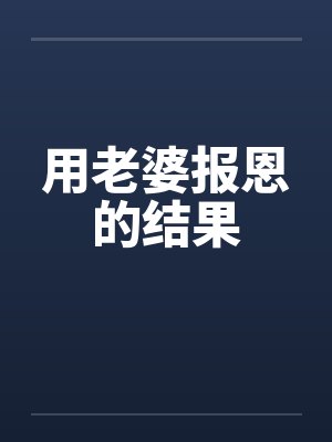 用老婆报恩的结果 用老婆报恩的结果
