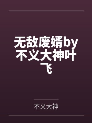 无敌废婿by不义大神叶飞 无敌废婿by不义大神叶飞