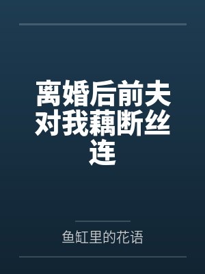 离婚后前夫对我藕断丝连 离婚后前夫对我藕断丝连