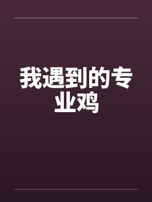 我遇到的专业鸡 我遇到的专业鸡