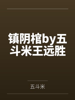 镇阴棺by五斗米王远胜 镇阴棺by五斗米王远胜