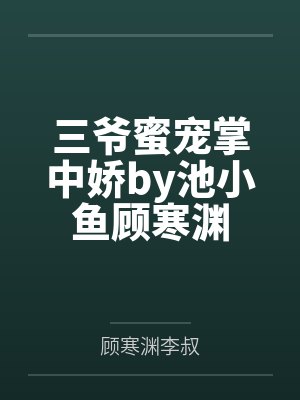 三爷蜜宠掌中娇by池小鱼顾寒渊 三爷蜜宠掌中娇by池小鱼顾寒渊