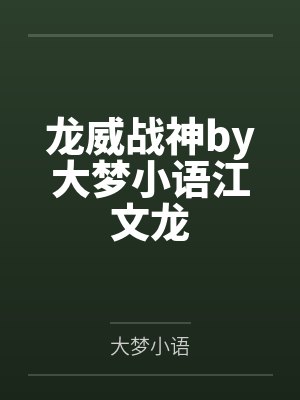 龙威战神by大梦小语江文龙 龙威战神by大梦小语江文龙