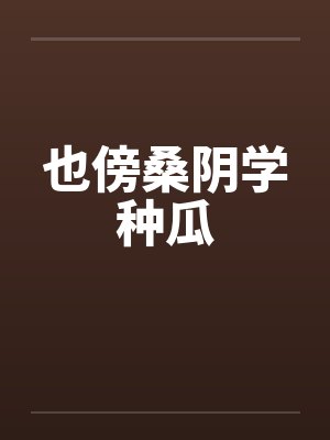 也傍桑阴学种瓜 也傍桑阴学种瓜