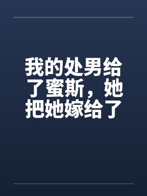 我的处男给了蜜斯,她把她嫁给了我 我的处男给了蜜斯,她把她嫁给了我
