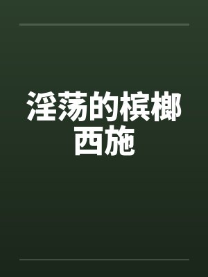 淫荡的槟榔西施 淫荡的槟榔西施
