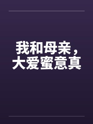 我和母亲,大爱蜜意真 我和母亲,大爱蜜意真