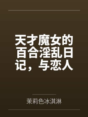 天才魔女的百合淫乱日记,与恋人一起怀上爸爸的孩子 天才魔女的百合淫乱日记,与恋人一起怀上爸爸的孩子