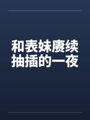 和表妹赓续抽插的一夜