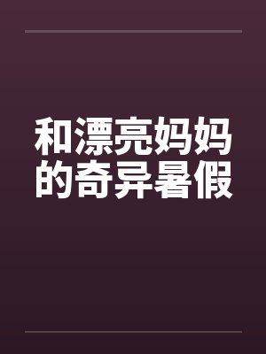 和漂亮妈妈的奇异暑假 和漂亮妈妈的奇异暑假