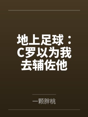 地上足球:C罗以为我去辅佐他by一颗胖桃笔趣阁无弹窗 地上足球:C罗以为我去辅佐他by一颗胖桃笔趣阁无弹窗
