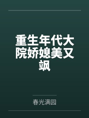 重生年代大院娇媳美又飒by春光满园 重生年代大院娇媳美又飒by春光满园
