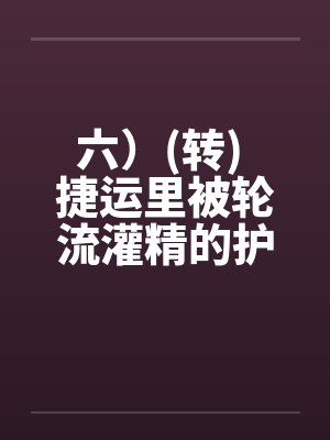六)(转) 捷运里被轮流灌精的护士玩具,性玩具的体力训练机(转) 六)(转) 捷运里被轮流灌精的护士玩具,性玩具的体力训练机(转)