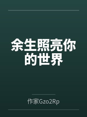 余生照亮你的世界by作家Gzo2Rp 余生照亮你的世界by作家Gzo2Rp