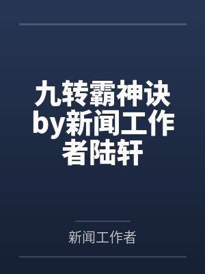 九转霸神诀by新闻工作者陆轩 九转霸神诀by新闻工作者陆轩