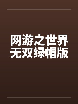 网游之世界无双绿帽版 网游之世界无双绿帽版