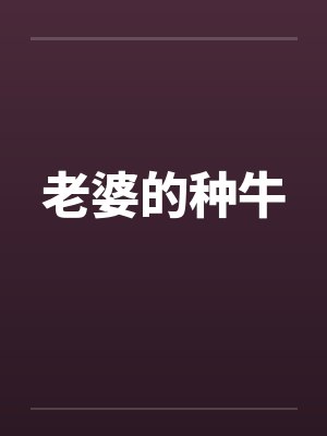 老婆的种牛 老婆的种牛