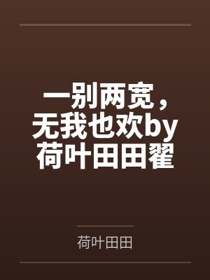 一别两宽,无我也欢by荷叶田田翟浩 一别两宽,无我也欢by荷叶田田翟浩