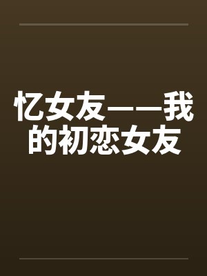忆女友——我的初恋女友 忆女友——我的初恋女友
