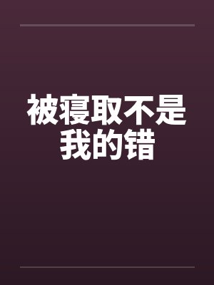 被寝取不是我的错 被寝取不是我的错