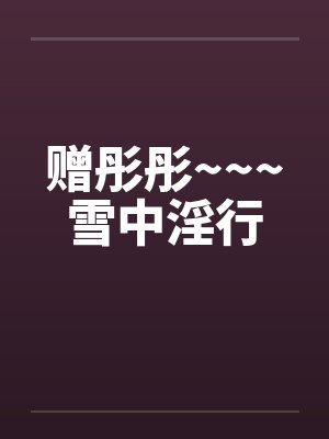 赠彤彤~~~雪中淫行 赠彤彤~~~雪中淫行