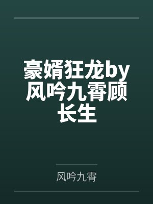 豪婿狂龙by风吟九霄顾长生 豪婿狂龙by风吟九霄顾长生