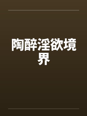陶醉淫欲境界 陶醉淫欲境界
