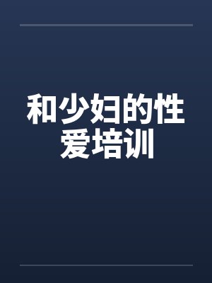 和少妇的性爱培训 和少妇的性爱培训