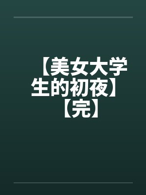 【美女大学生的初夜】 【完】 【美女大学生的初夜】 【完】