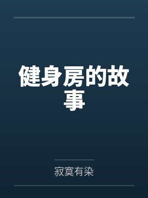 健身房的故事笔趣阁无弹窗 健身房的故事笔趣阁无弹窗