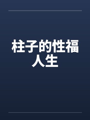 柱子的性福人生 柱子的性福人生