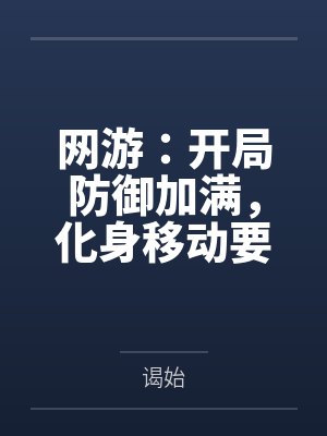 网游:开局防御加满,化身移动要塞by谒始 网游:开局防御加满,化身移动要塞by谒始
