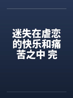 迷失在虐恋的快乐和痛苦之中 完结 迷失在虐恋的快乐和痛苦之中 完结