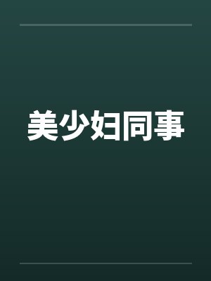 美少妇同事 美少妇同事