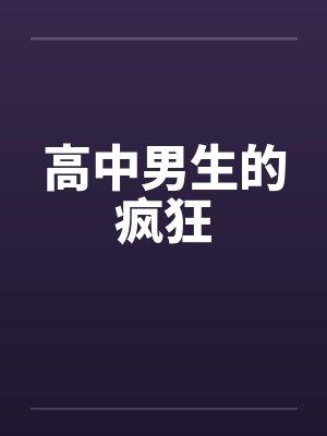 高中男生的疯狂 高中男生的疯狂