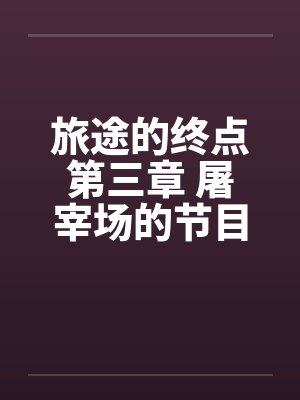 旅途的终点第三章 屠宰场的节目 旅途的终点第三章 屠宰场的节目
