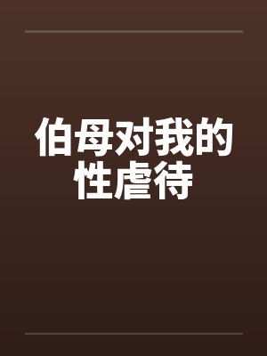 伯母对我的性虐待 伯母对我的性虐待