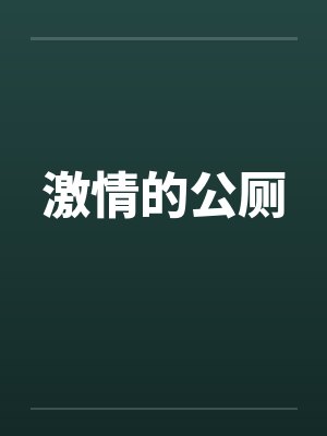 激情的公厕 激情的公厕