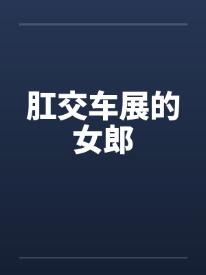 肛交车展的女郎 肛交车展的女郎