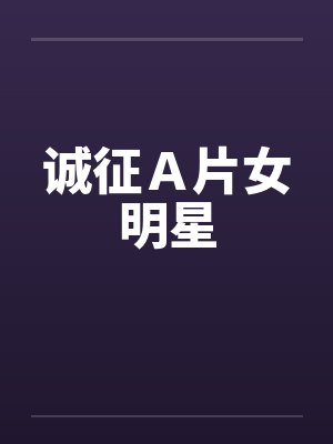 诚征A片女明星 诚征A片女明星