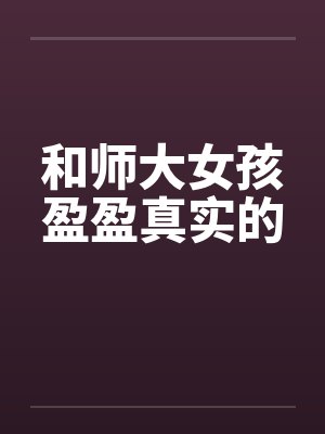 和师大女孩盈盈真实的 和师大女孩盈盈真实的