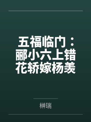 五福临门：郦小六上错花轿嫁杨羡