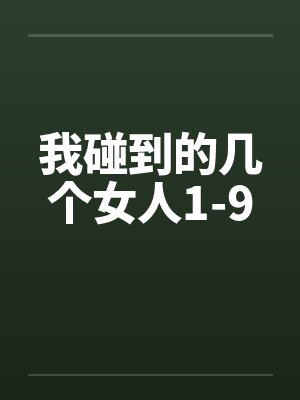 我碰到的几个女人1-9 我碰到的几个女人1-9