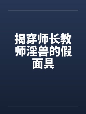 揭穿师长教师淫兽的假面具 揭穿师长教师淫兽的假面具
