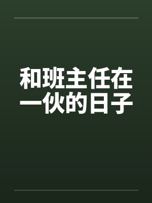 和班主任在一伙的日子 和班主任在一伙的日子